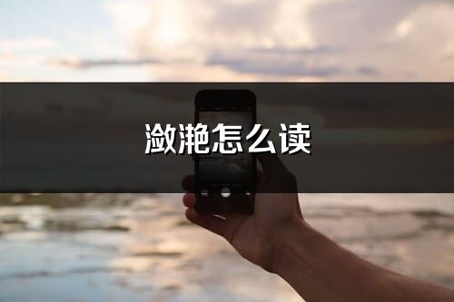 潋滟怎么读_潋滟的读音