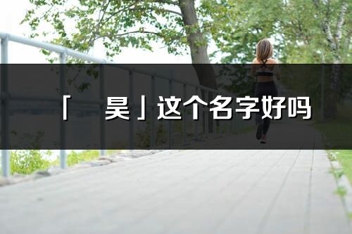 「旻昊」这个名字好吗_旻昊名字寓意,含义