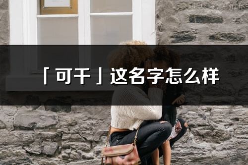 「可千」这名字怎么样_可千的名字解释