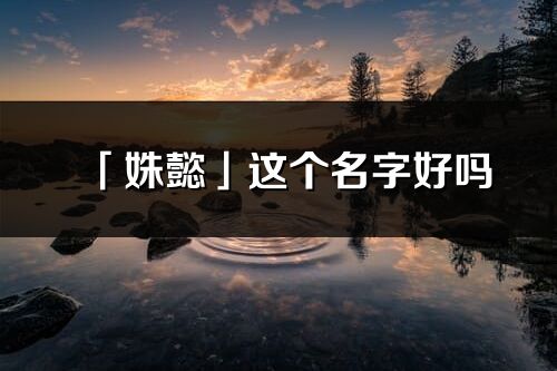 「姝懿」这个名字好吗_姝懿名字寓意,含义