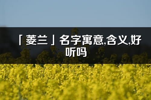 「菱兰」名字寓意,含义,好听吗_菱兰名字分析打分