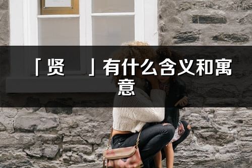 「贤彧」有什么含义和寓意_贤彧名字的出处与意思