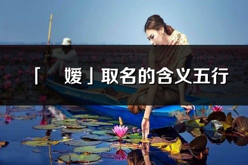 「彧嫒」取名的含义五行_彧嫒名字寓意解释