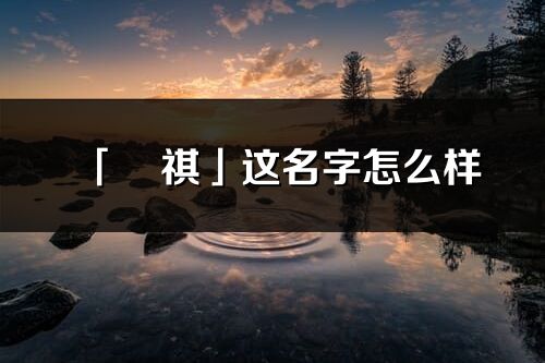 「旻祺」这名字怎么样_旻祺的名字解释