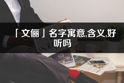 「文俪」名字寓意,含义,好听吗_文俪名字分析打分