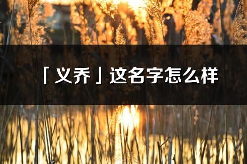 「义乔」这名字怎么样_义乔的名字解释