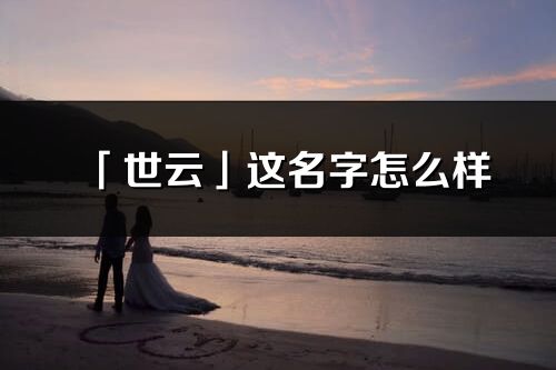 「世云」这名字怎么样_世云的名字解释