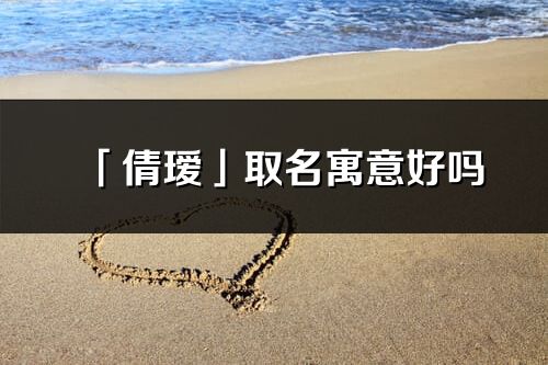 「倩瑷」取名寓意好吗_倩瑷名字含义及五行