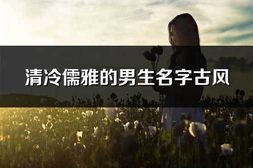 清冷儒雅的男生名字古风