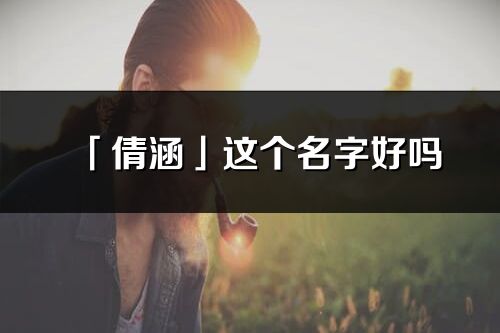 「倩涵」这个名字好吗_倩涵名字寓意,含义