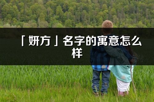 「妍方」名字的寓意怎么样_妍方的出处