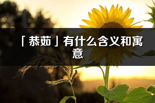 「恭茹」有什么含义和寓意_恭茹名字的出处与意思
