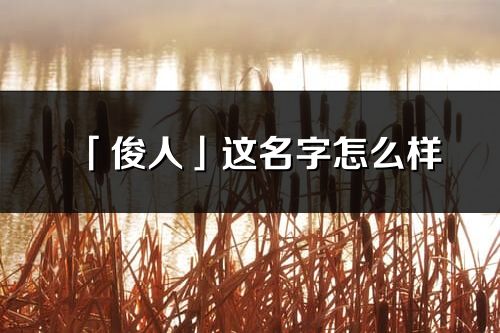 「俊人」这名字怎么样_俊人的名字解释