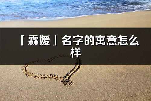 「霖媛」名字的寓意怎么样_霖媛的出处