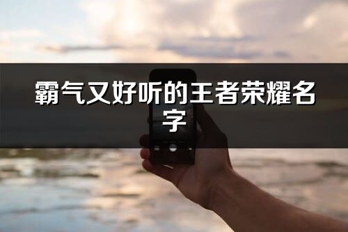 霸气又好听的王者荣耀名字(精选202个)