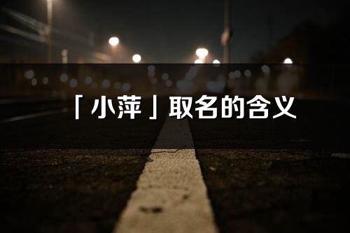 「小萍」取名的含义_小萍名字寓意解释