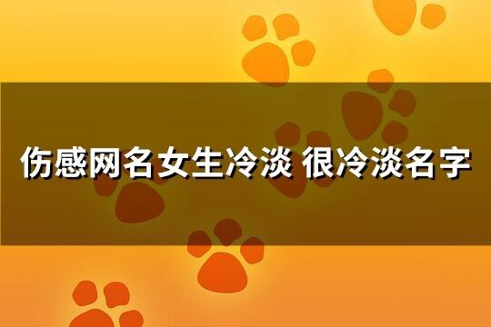 伤感网名女生冷淡 很冷淡名字(优选250个)