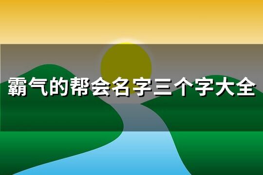 霸气的帮会名字三个字大全(精选464个)
