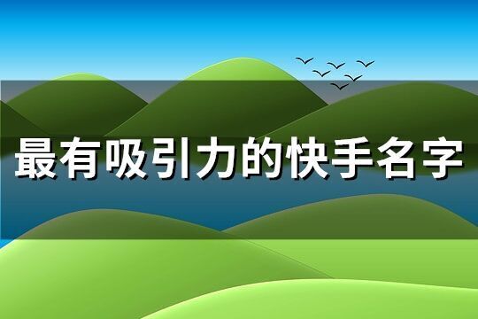 最有吸引力的快手名字(优选553个)