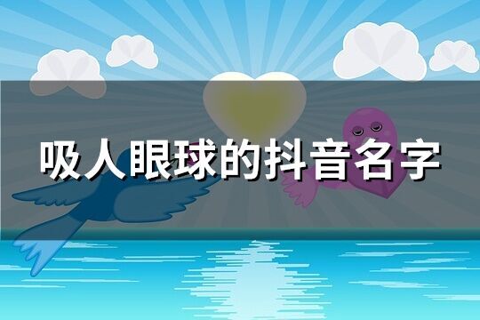 吸人眼球的抖音名字(优选2912个)