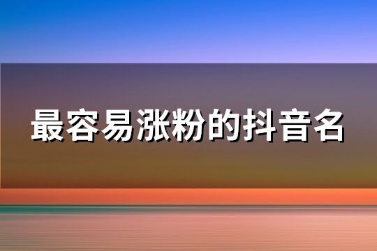 最容易涨粉的抖音名(315个)