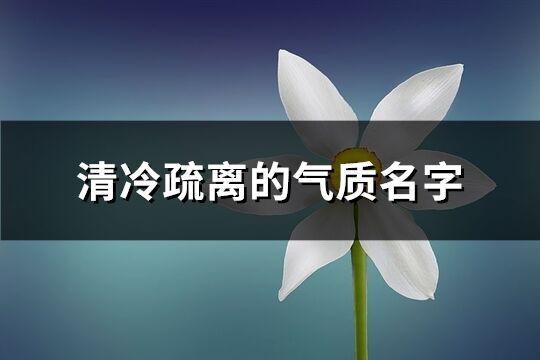 清冷疏离的气质名字(精选103个)