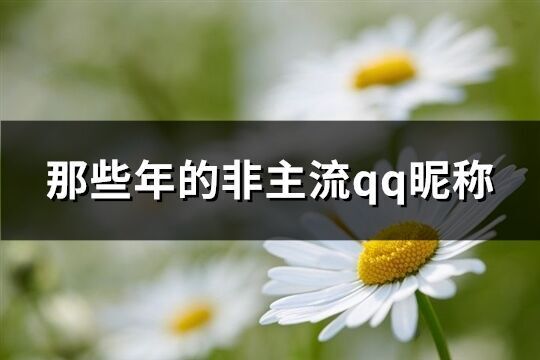 那些年的非主流qq昵称(精选67个)