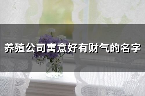 养殖公司寓意好有财气的名字(精选68个)