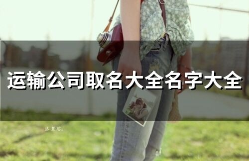 运输公司取名大全名字大全(精选299个)