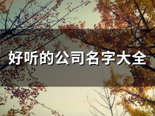 好听的公司名字大全(精选130个)