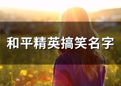 和平精英搞笑名字 又怂又可爱的游戏名字