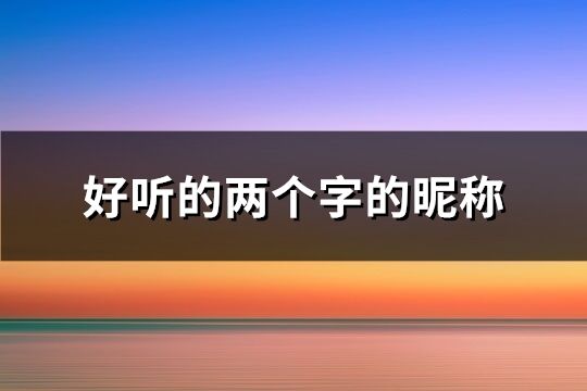 好听的两个字的昵称 稀少好听的二字ID(319个)