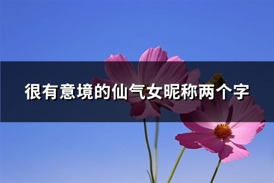 很有意境的仙气女昵称两个字(精选515个)