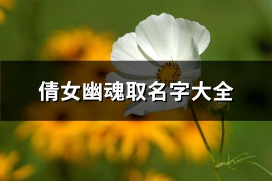 倩女幽魂取名字大全(优选188个)