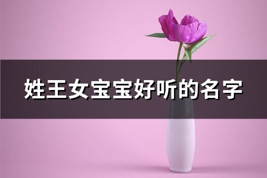 姓王女宝宝好听的名字(共362组)