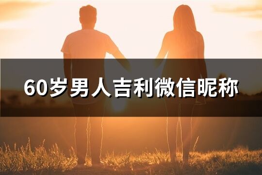 60岁男人吉利微信昵称(共222个)