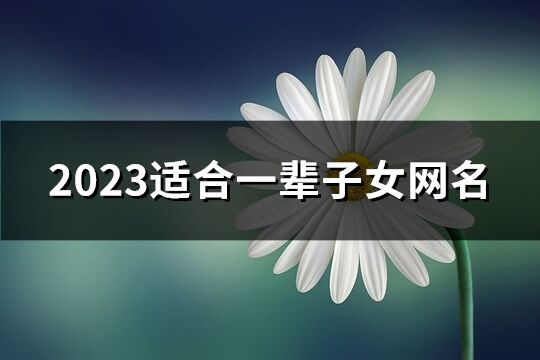 2023适合一辈子女网名(共753个)