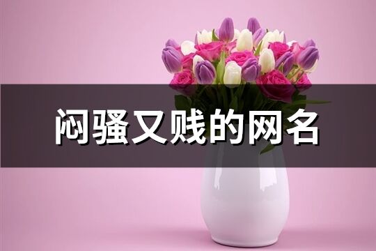 闷骚又贱的网名(优选119个)