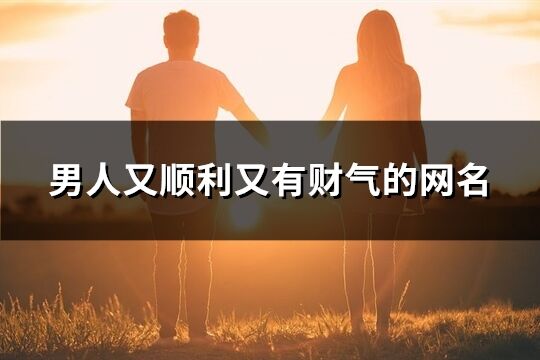 男人又顺利又有财气的网名(优选379个)