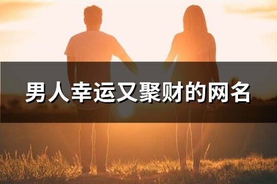 男人幸运又聚财的网名(共322个)