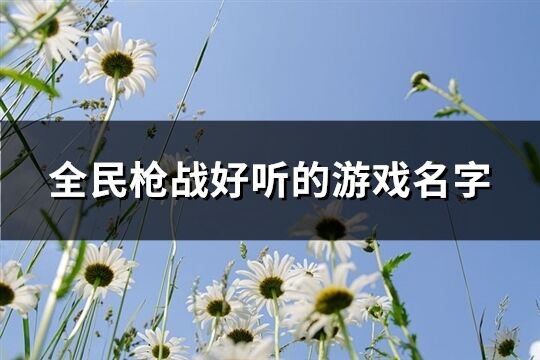 全民***战好听的游戏名字(共199个)