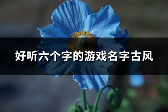 好听六个字的游戏名字古风(精选257个)