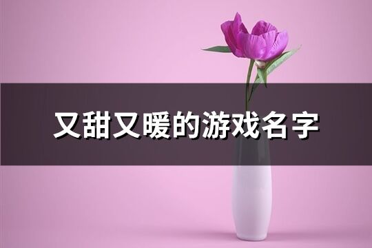 又甜又暖的游戏名字(优选232个)
