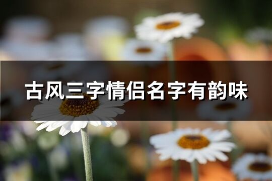 古风三字情侣名字有韵味(精选268个)