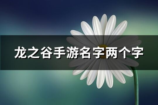 龙之谷手游名字两个字(共502个)