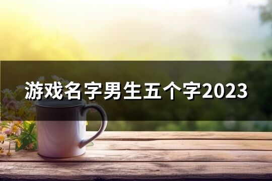 游戏名字男生五个字2023(优选59个) 游戏名字男生五个字2023(优选59个)