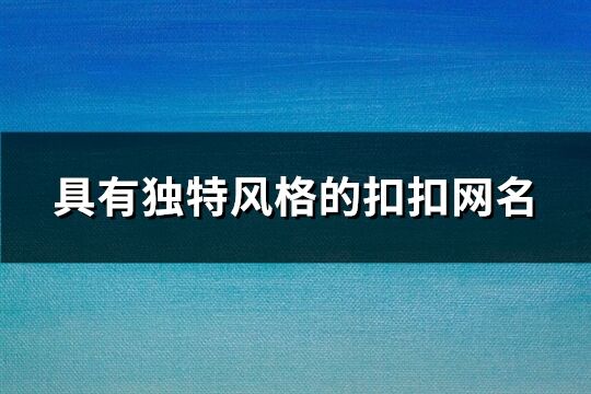 具有独特风格的扣扣网名(精选171个)