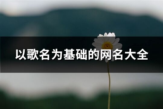 以歌名为基础的网名大全(优选424个)