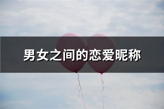 男女之间的恋爱昵称(优选75个)