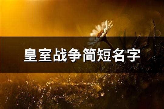 皇室战争简短名字(优选329个)